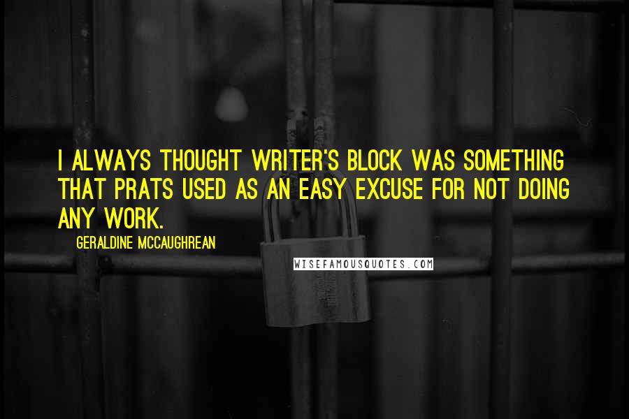 Geraldine McCaughrean Quotes: I always thought writer's block was something that prats used as an easy excuse for not doing any work.