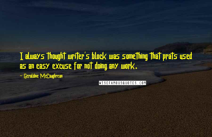 Geraldine McCaughrean Quotes: I always thought writer's block was something that prats used as an easy excuse for not doing any work.