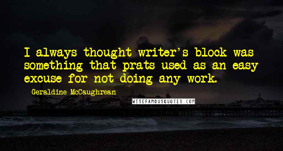 Geraldine McCaughrean Quotes: I always thought writer's block was something that prats used as an easy excuse for not doing any work.