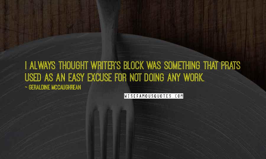 Geraldine McCaughrean Quotes: I always thought writer's block was something that prats used as an easy excuse for not doing any work.