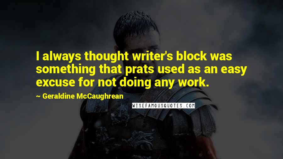 Geraldine McCaughrean Quotes: I always thought writer's block was something that prats used as an easy excuse for not doing any work.