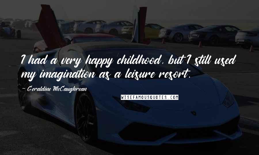 Geraldine McCaughrean Quotes: I had a very happy childhood, but I still used my imagination as a leisure resort.