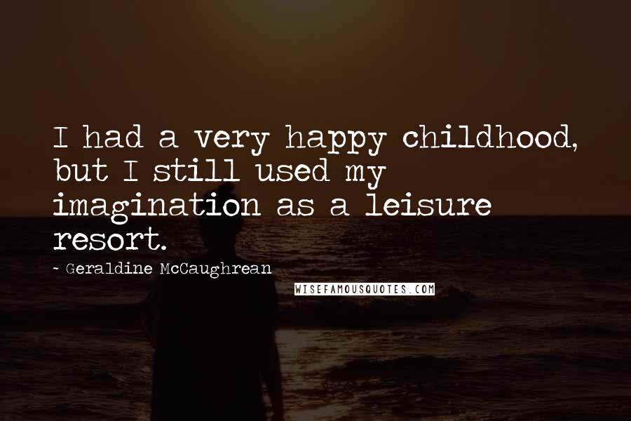Geraldine McCaughrean Quotes: I had a very happy childhood, but I still used my imagination as a leisure resort.