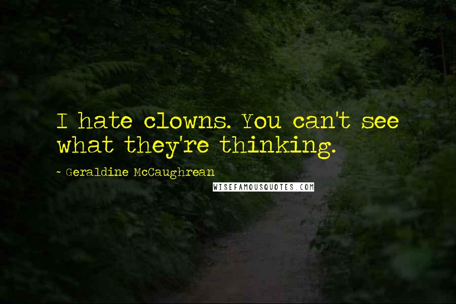 Geraldine McCaughrean Quotes: I hate clowns. You can't see what they're thinking.