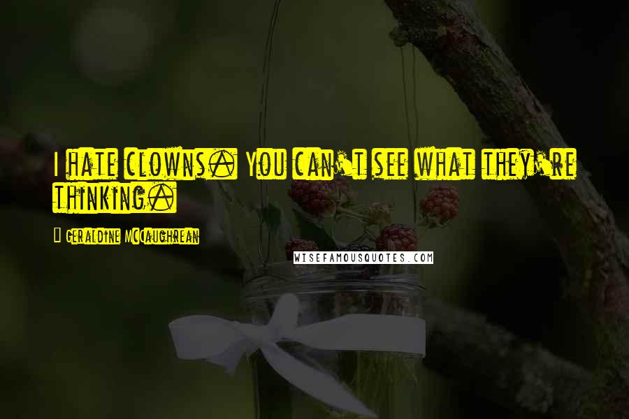 Geraldine McCaughrean Quotes: I hate clowns. You can't see what they're thinking.