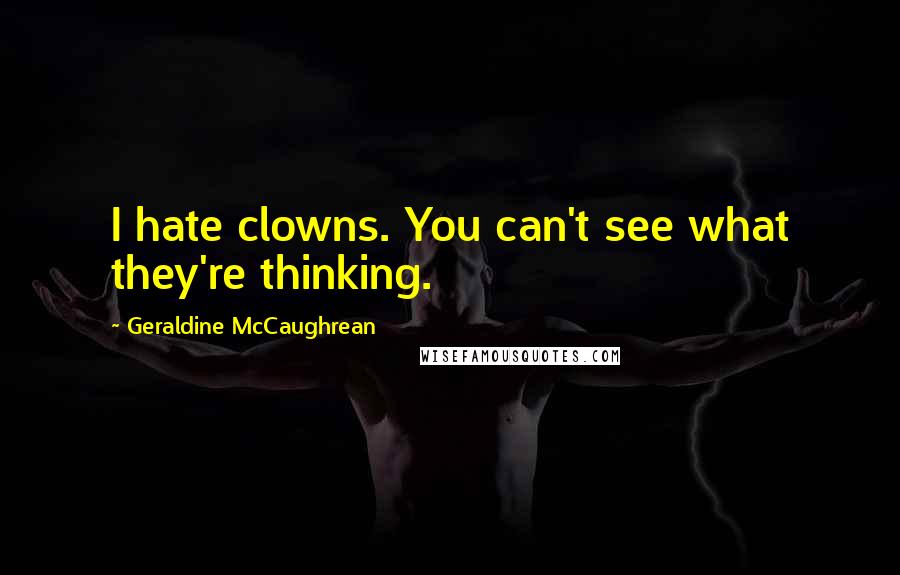 Geraldine McCaughrean Quotes: I hate clowns. You can't see what they're thinking.