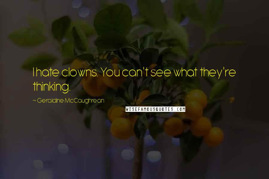 Geraldine McCaughrean Quotes: I hate clowns. You can't see what they're thinking.