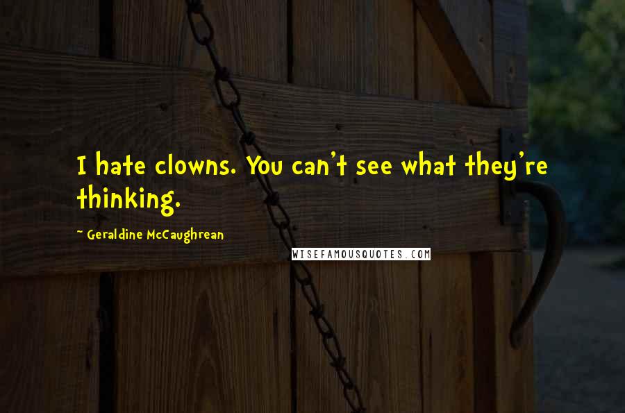 Geraldine McCaughrean Quotes: I hate clowns. You can't see what they're thinking.