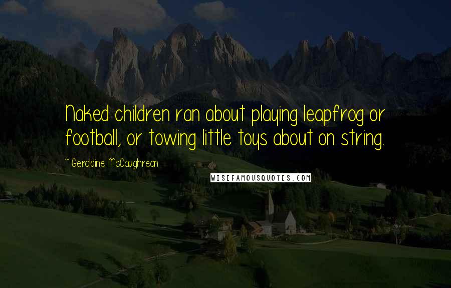 Geraldine McCaughrean Quotes: Naked children ran about playing leapfrog or football, or towing little toys about on string.