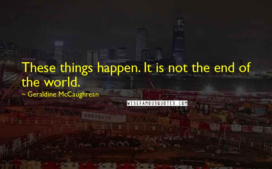 Geraldine McCaughrean Quotes: These things happen. It is not the end of the world.