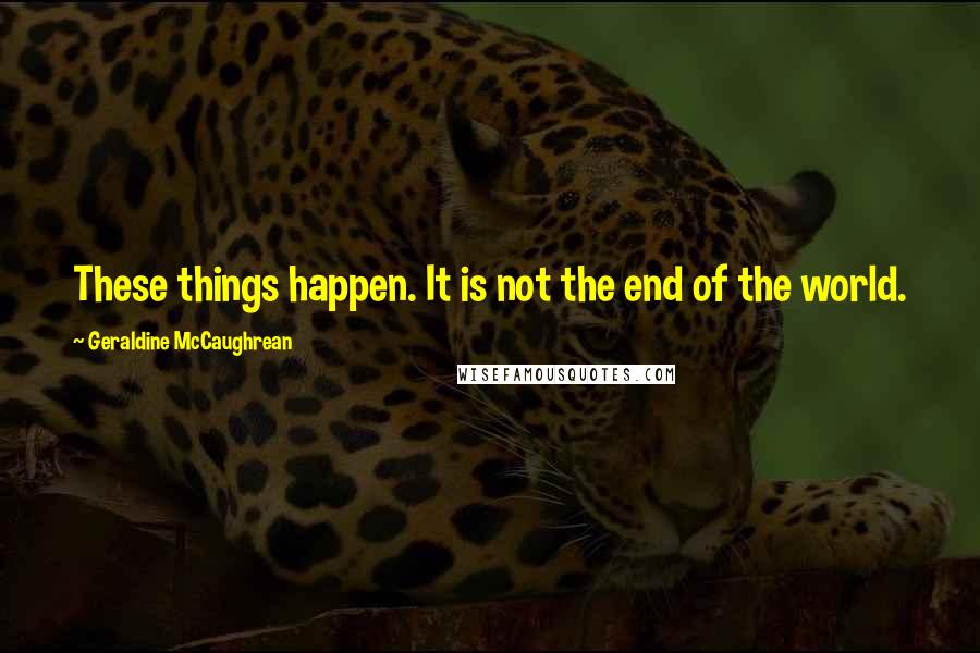 Geraldine McCaughrean Quotes: These things happen. It is not the end of the world.