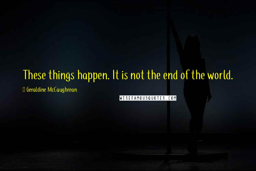 Geraldine McCaughrean Quotes: These things happen. It is not the end of the world.