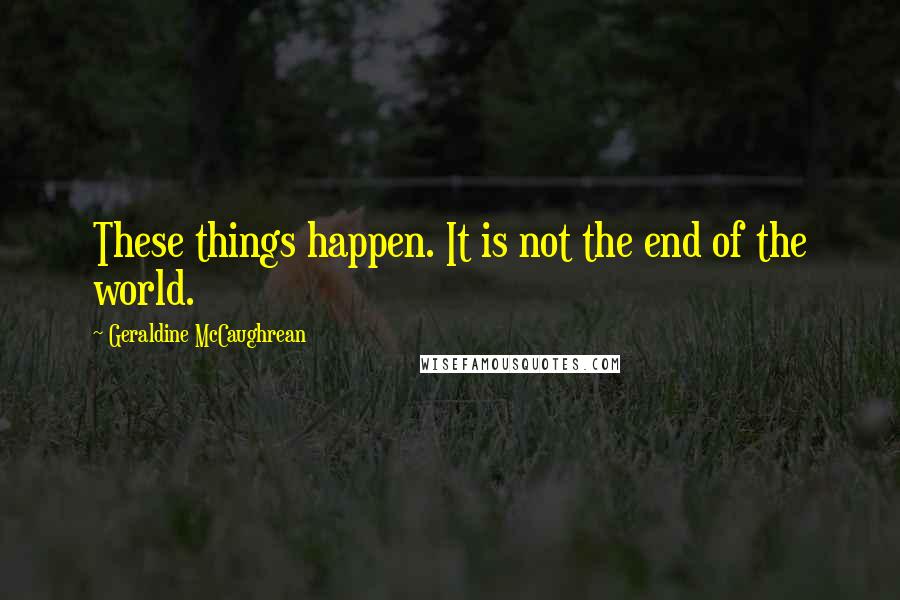 Geraldine McCaughrean Quotes: These things happen. It is not the end of the world.