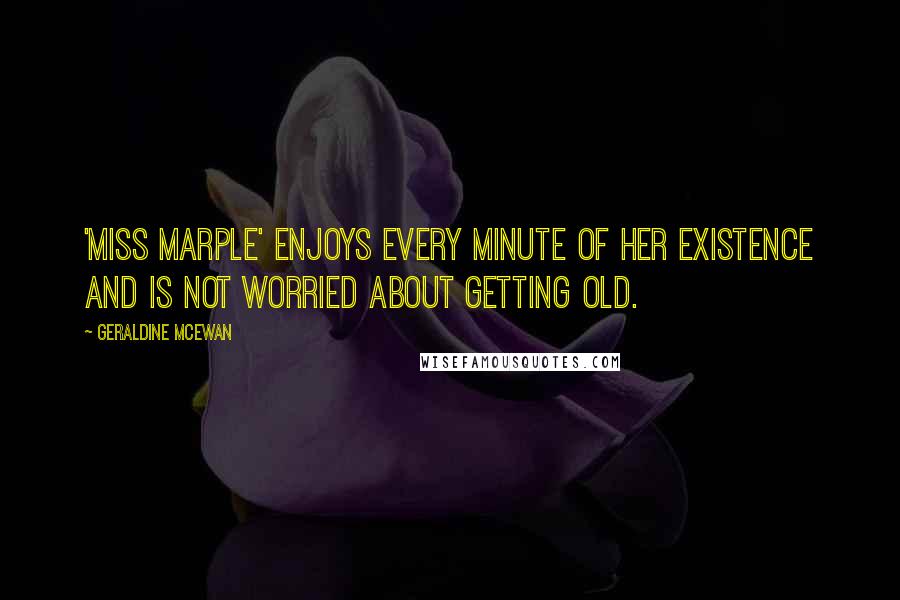 Geraldine McEwan Quotes: 'Miss Marple' enjoys every minute of her existence and is not worried about getting old.
