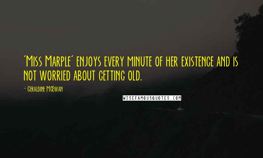 Geraldine McEwan Quotes: 'Miss Marple' enjoys every minute of her existence and is not worried about getting old.