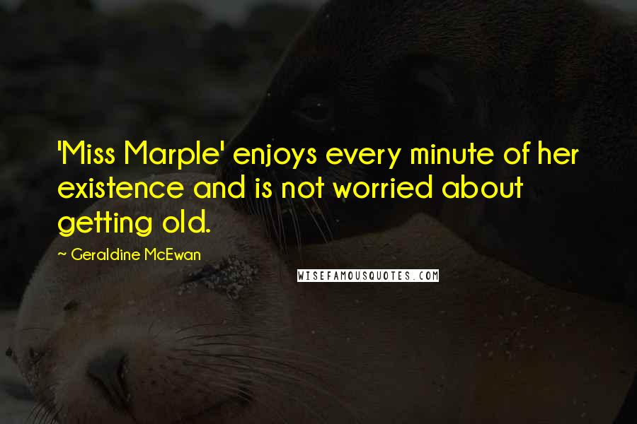 Geraldine McEwan Quotes: 'Miss Marple' enjoys every minute of her existence and is not worried about getting old.