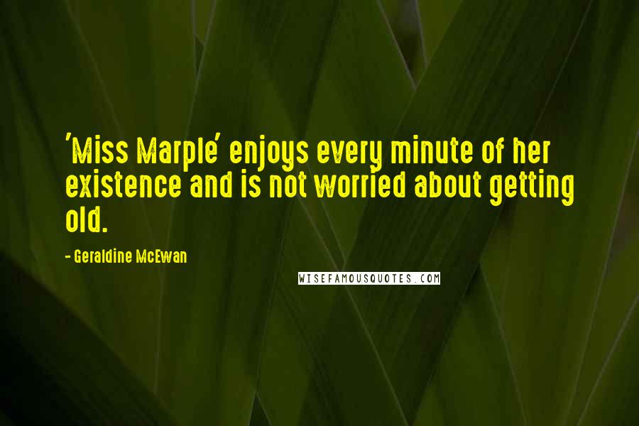 Geraldine McEwan Quotes: 'Miss Marple' enjoys every minute of her existence and is not worried about getting old.