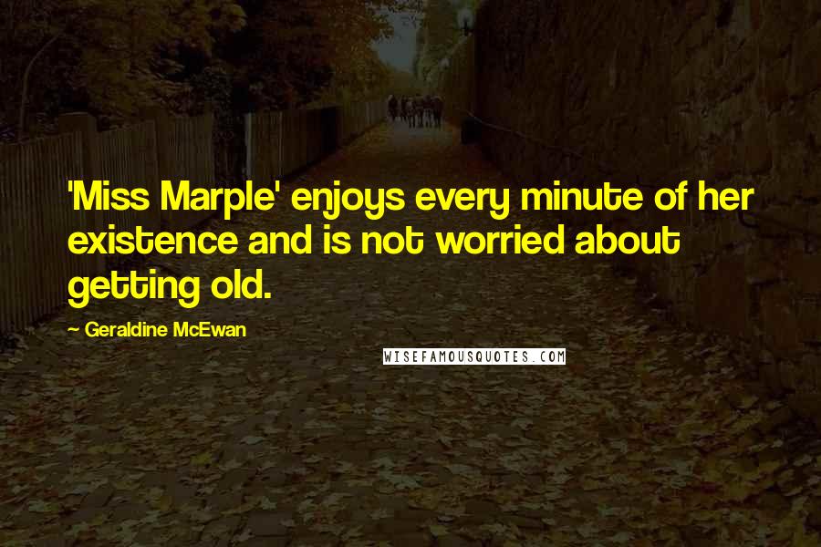 Geraldine McEwan Quotes: 'Miss Marple' enjoys every minute of her existence and is not worried about getting old.