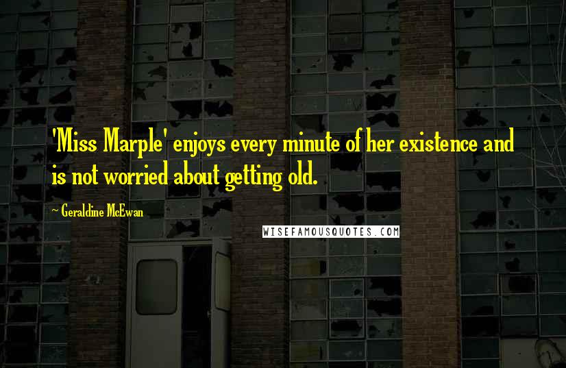 Geraldine McEwan Quotes: 'Miss Marple' enjoys every minute of her existence and is not worried about getting old.