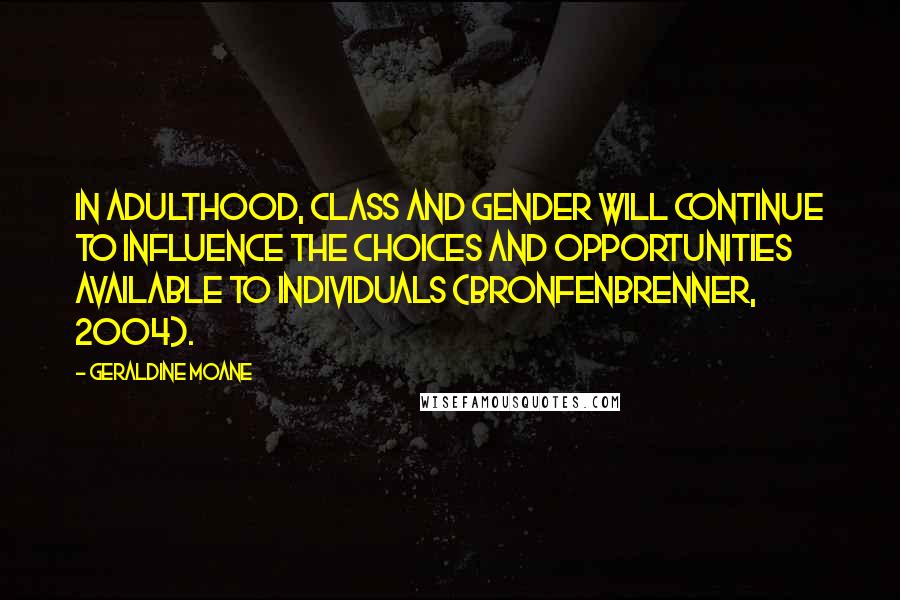 Geraldine Moane Quotes: In adulthood, class and gender will continue to influence the choices and opportunities available to individuals (Bronfenbrenner, 2004).