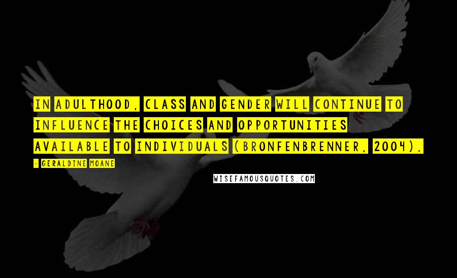 Geraldine Moane Quotes: In adulthood, class and gender will continue to influence the choices and opportunities available to individuals (Bronfenbrenner, 2004).