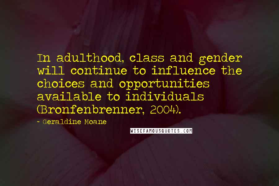 Geraldine Moane Quotes: In adulthood, class and gender will continue to influence the choices and opportunities available to individuals (Bronfenbrenner, 2004).