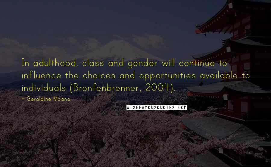 Geraldine Moane Quotes: In adulthood, class and gender will continue to influence the choices and opportunities available to individuals (Bronfenbrenner, 2004).