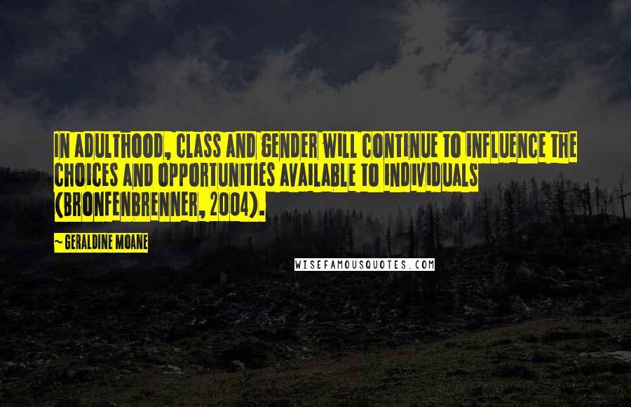 Geraldine Moane Quotes: In adulthood, class and gender will continue to influence the choices and opportunities available to individuals (Bronfenbrenner, 2004).