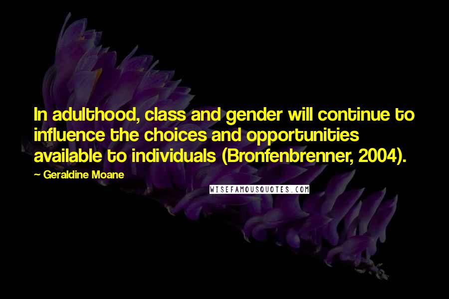 Geraldine Moane Quotes: In adulthood, class and gender will continue to influence the choices and opportunities available to individuals (Bronfenbrenner, 2004).