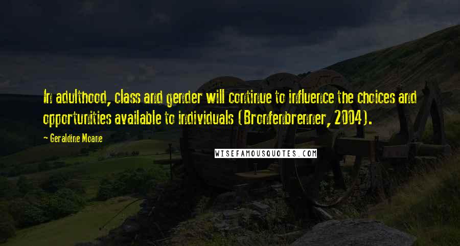 Geraldine Moane Quotes: In adulthood, class and gender will continue to influence the choices and opportunities available to individuals (Bronfenbrenner, 2004).