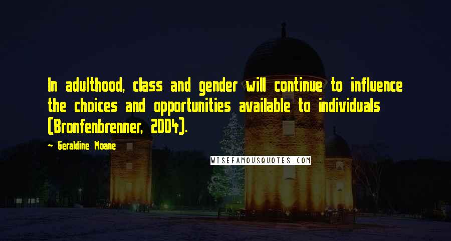 Geraldine Moane Quotes: In adulthood, class and gender will continue to influence the choices and opportunities available to individuals (Bronfenbrenner, 2004).