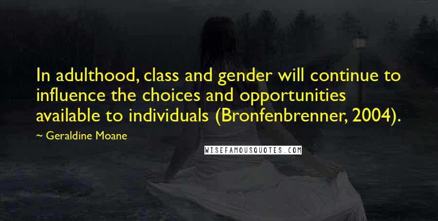 Geraldine Moane Quotes: In adulthood, class and gender will continue to influence the choices and opportunities available to individuals (Bronfenbrenner, 2004).