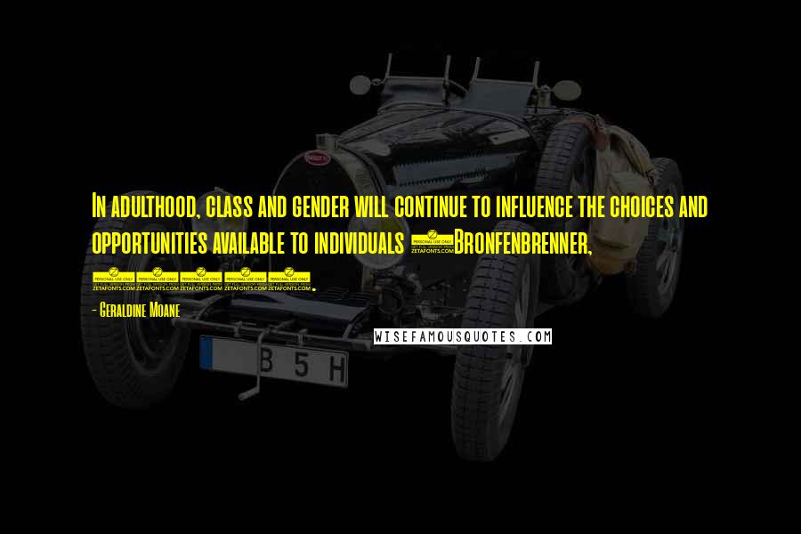 Geraldine Moane Quotes: In adulthood, class and gender will continue to influence the choices and opportunities available to individuals (Bronfenbrenner, 2004).