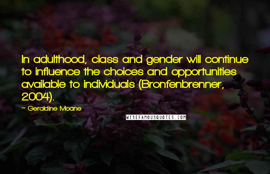 Geraldine Moane Quotes: In adulthood, class and gender will continue to influence the choices and opportunities available to individuals (Bronfenbrenner, 2004).