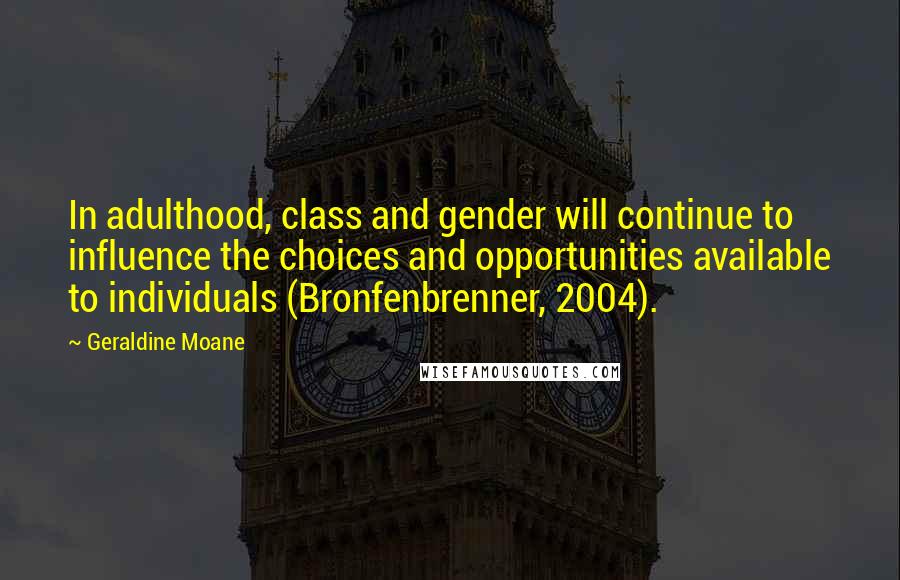 Geraldine Moane Quotes: In adulthood, class and gender will continue to influence the choices and opportunities available to individuals (Bronfenbrenner, 2004).