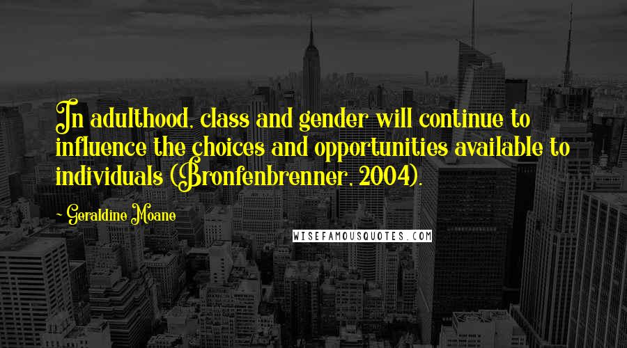 Geraldine Moane Quotes: In adulthood, class and gender will continue to influence the choices and opportunities available to individuals (Bronfenbrenner, 2004).