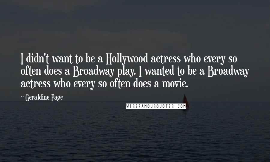 Geraldine Page Quotes: I didn't want to be a Hollywood actress who every so often does a Broadway play. I wanted to be a Broadway actress who every so often does a movie.