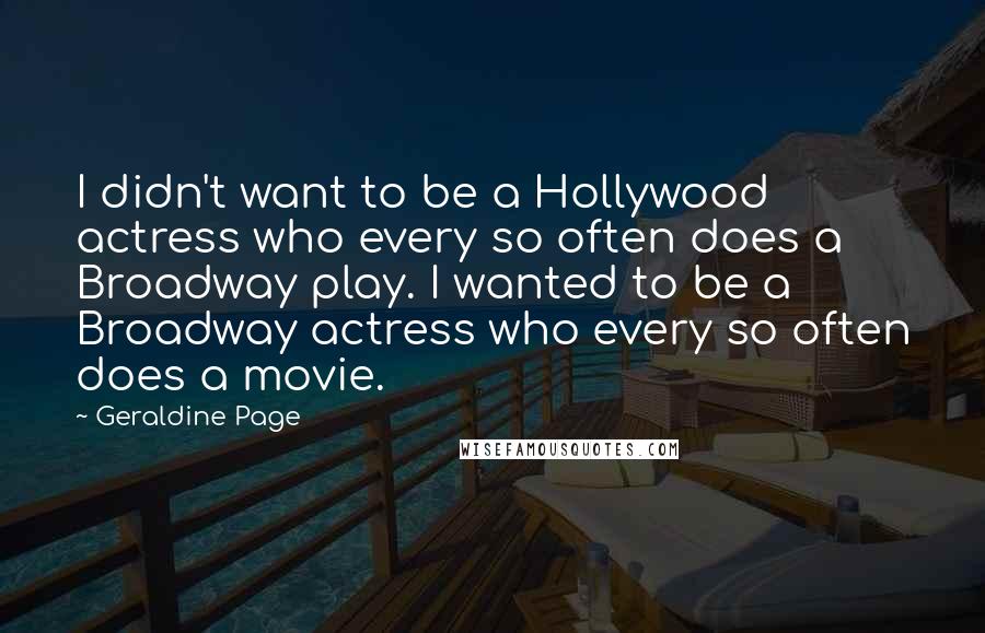 Geraldine Page Quotes: I didn't want to be a Hollywood actress who every so often does a Broadway play. I wanted to be a Broadway actress who every so often does a movie.