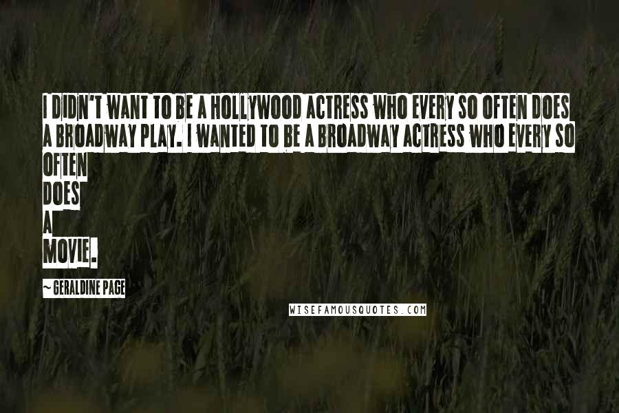 Geraldine Page Quotes: I didn't want to be a Hollywood actress who every so often does a Broadway play. I wanted to be a Broadway actress who every so often does a movie.