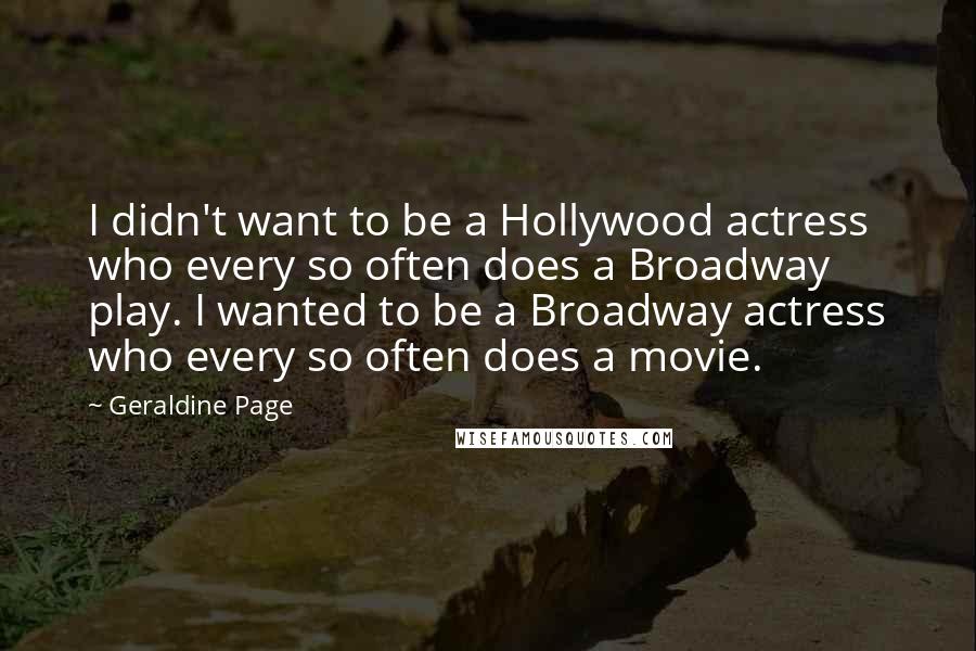 Geraldine Page Quotes: I didn't want to be a Hollywood actress who every so often does a Broadway play. I wanted to be a Broadway actress who every so often does a movie.