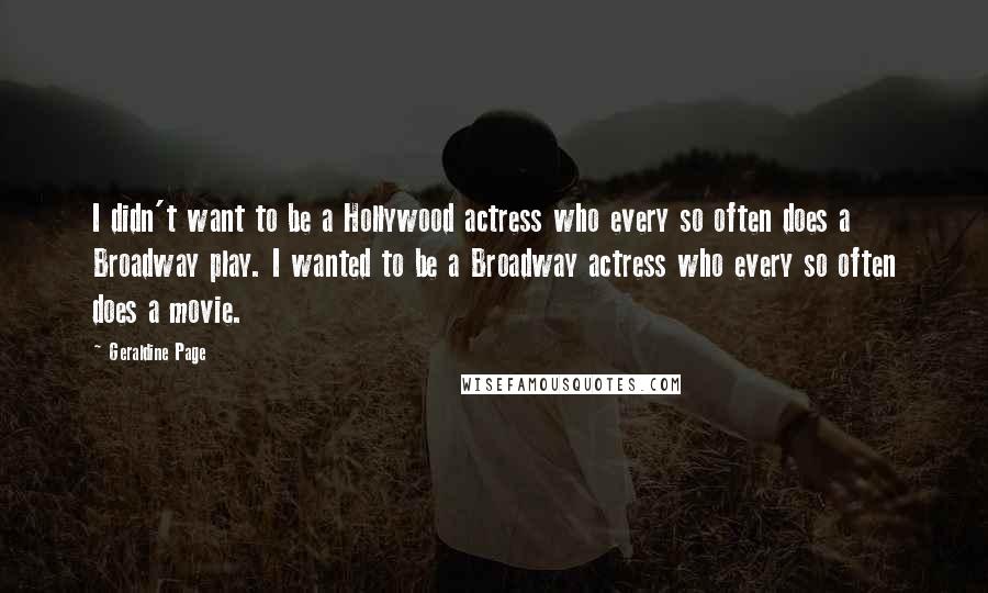 Geraldine Page Quotes: I didn't want to be a Hollywood actress who every so often does a Broadway play. I wanted to be a Broadway actress who every so often does a movie.