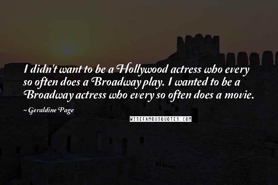 Geraldine Page Quotes: I didn't want to be a Hollywood actress who every so often does a Broadway play. I wanted to be a Broadway actress who every so often does a movie.