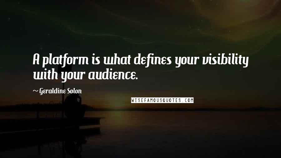 Geraldine Solon Quotes: A platform is what defines your visibility with your audience.