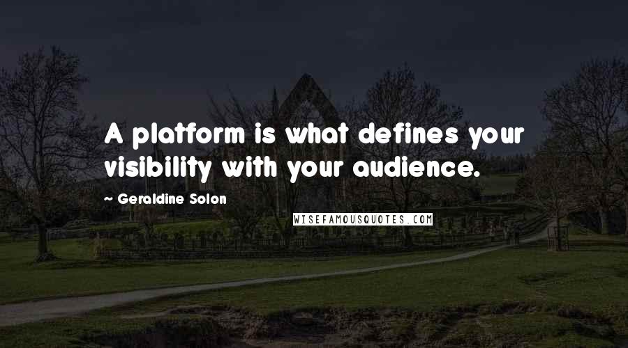 Geraldine Solon Quotes: A platform is what defines your visibility with your audience.