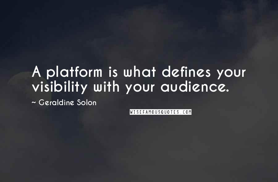 Geraldine Solon Quotes: A platform is what defines your visibility with your audience.