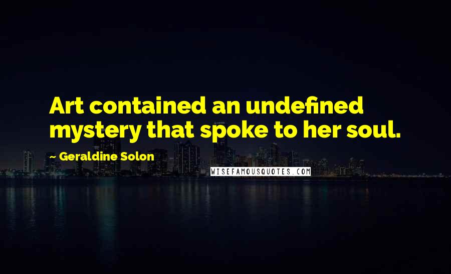 Geraldine Solon Quotes: Art contained an undefined mystery that spoke to her soul.