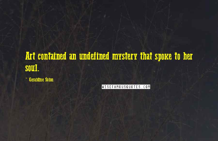 Geraldine Solon Quotes: Art contained an undefined mystery that spoke to her soul.