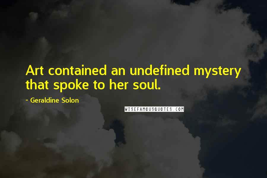 Geraldine Solon Quotes: Art contained an undefined mystery that spoke to her soul.