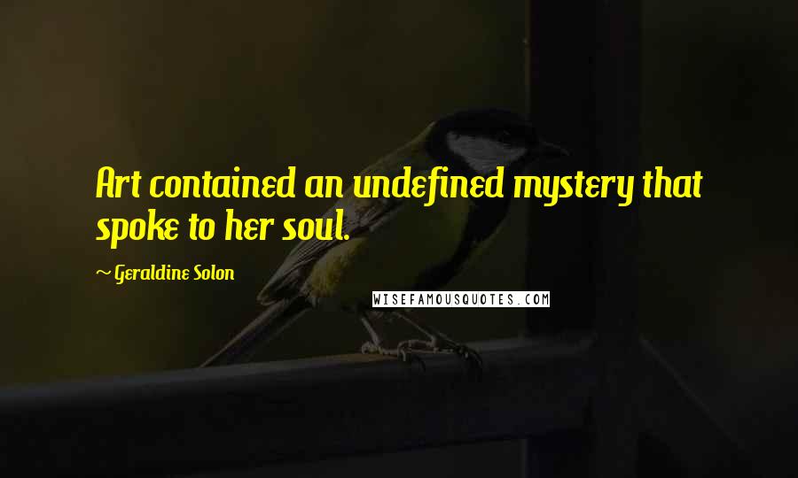 Geraldine Solon Quotes: Art contained an undefined mystery that spoke to her soul.