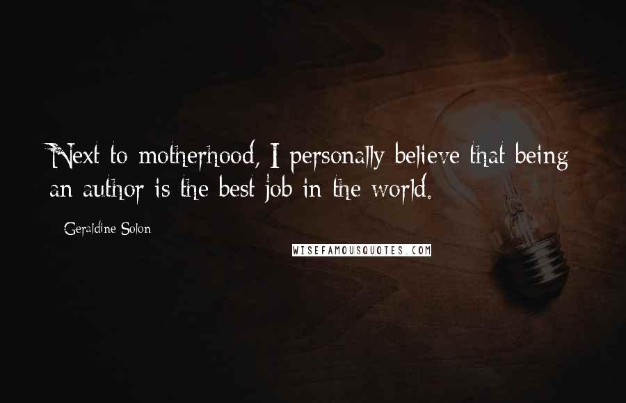 Geraldine Solon Quotes: Next to motherhood, I personally believe that being an author is the best job in the world.